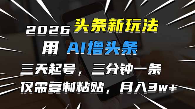 2026最新头条玩法，用AI撸头条，3天必起号，3分钟1条，只需要复制粘贴，简单月入3W+-小目标云网创