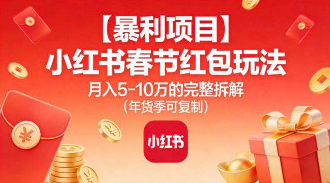 【暴利项目】小红书春节红包玩法月入5W的完整拆解(年货季可复制)-小目标云网创