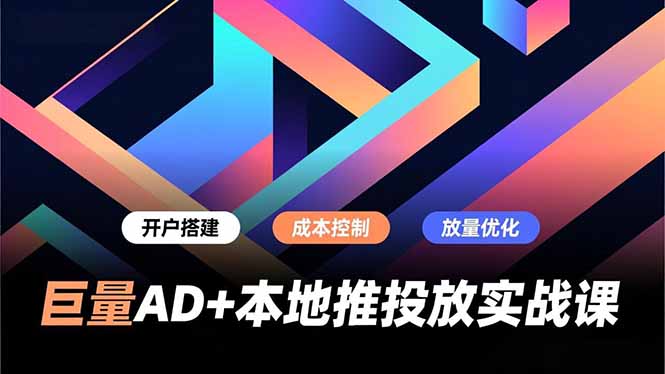 巨量AD+本地推投放实战课，开户搭建、成本控制、放量优化，有效提升商家线上获客与转化效率-小目标云网创