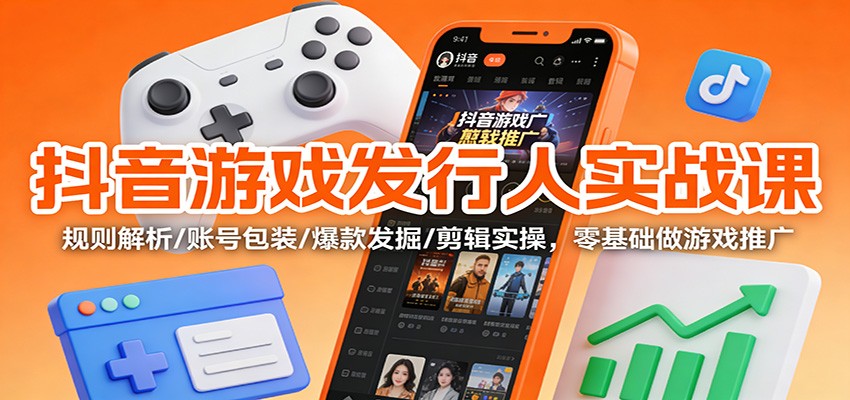 抖音游戏发行人实战课：规则解析/账号包装/爆款发掘 /剪辑实操，零基础做游戏推广-小目标云网创