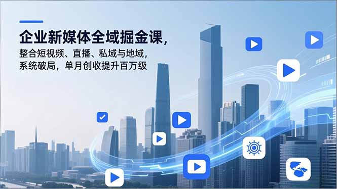 企业新媒体全域掘金课，整合短视频、直播、私域与地域，系统破局，单月创收提升百万级-小目标云网创