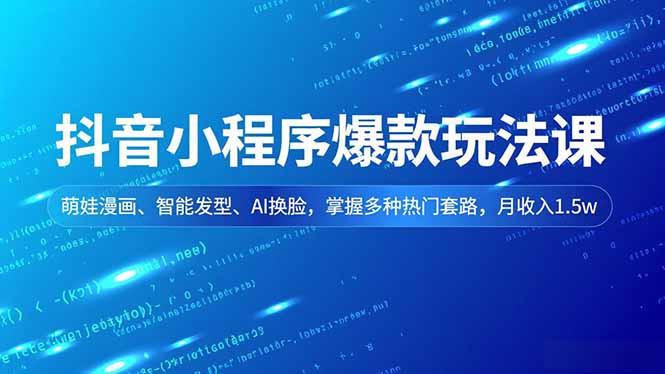 抖音小程序爆款玩法课，萌娃漫画、智能发型、AI换脸，掌握多种热门套路，月收入1.5w-小目标云网创