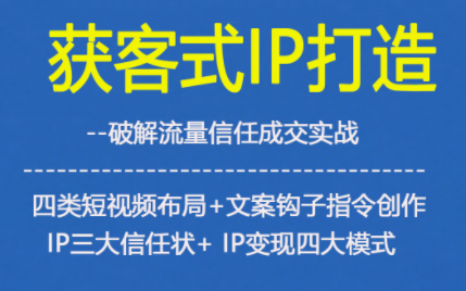 获客型IP打造，破解流量信任成，四类短视频布局+文案钩子指令创作IP三大信任状+IP变现四大模式-小目标云网创