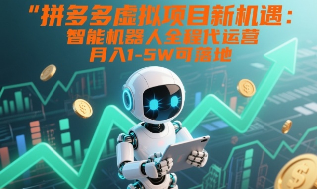 拼多多虚拟项目新机遇：智能机器人全程代运营，月入1-5W可落地【揭秘】-小目标云网创