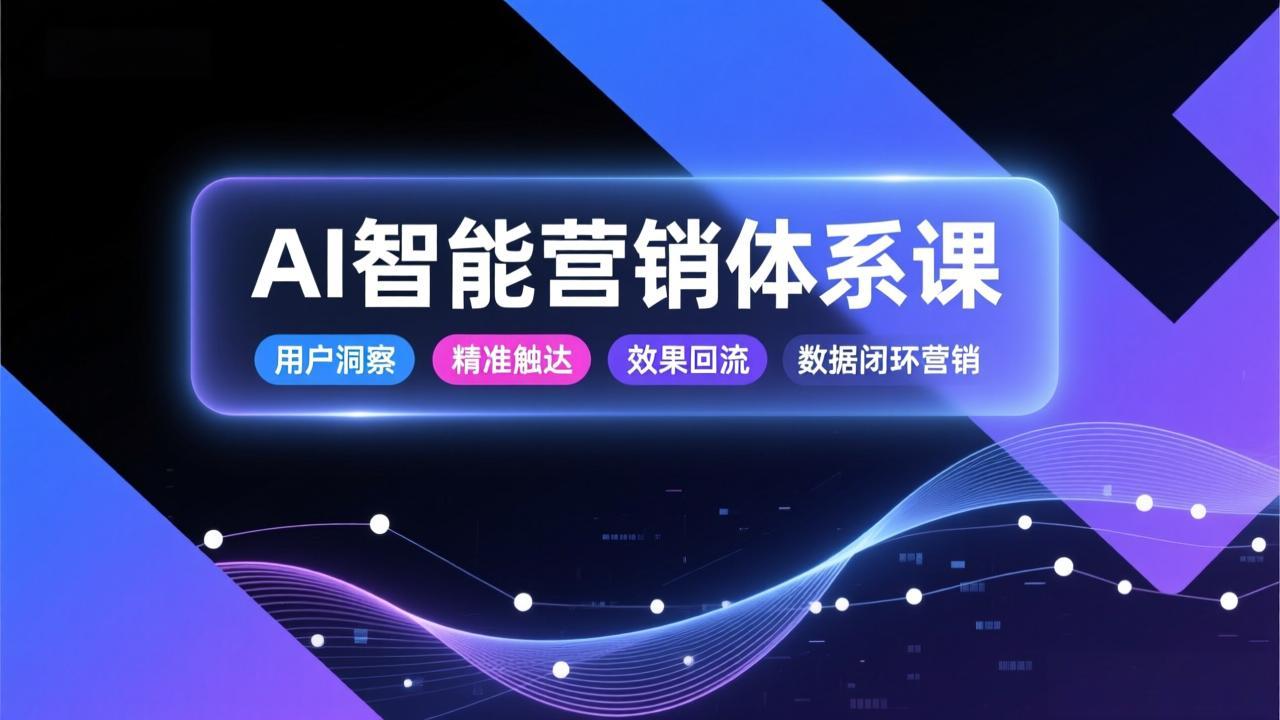 AI智能营销体系课，从用户洞察、精准触达到效果回流的数据闭环营销，提升整体营销效率与转化率-小目标云网创