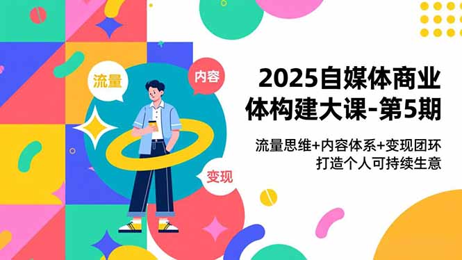 2025自媒体商业体构建大课-第5期，流量思维+内容体系+变现闭环，打造个人可持续生意-小目标云网创