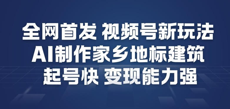 全网首发，视频号新玩法，AI制作家乡地标建筑，起号快，变现能力强-小目标云网创