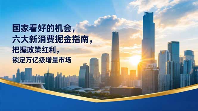 某付费文章：国家看好的机会，六大新消费掘金指南，把握政策红利，锁定万亿级增量市场-小目标云网创